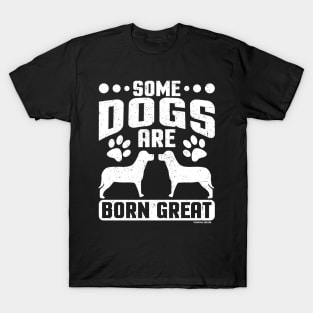 Some Dogs Are Born Great T-Shirt